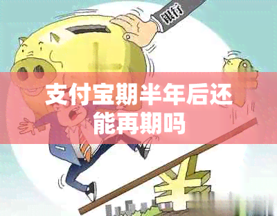 支付宝期半年后还能再期吗