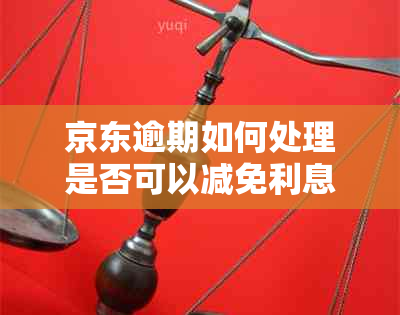 京东逾期如何处理是否可以减免利息