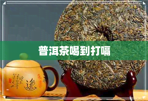 普洱茶喝到打嗝