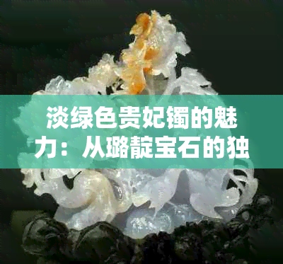 淡绿色贵妃镯的魅力：从璐靛宝石的独特之处谈起