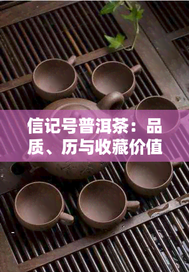 信记号普洱茶：品质、历与收藏价值的全面解析，为何值得深度收藏？