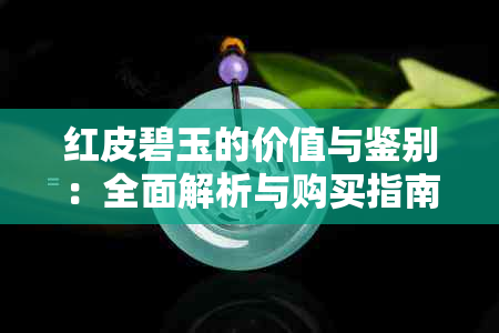 红皮碧玉的价值与鉴别：全面解析与购买指南