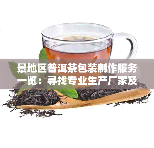 景地区普洱茶包装制作服务一览：寻找专业生产厂家及定制流程