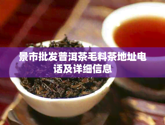 景市批发普洱茶毛料茶地址电话及详细信息