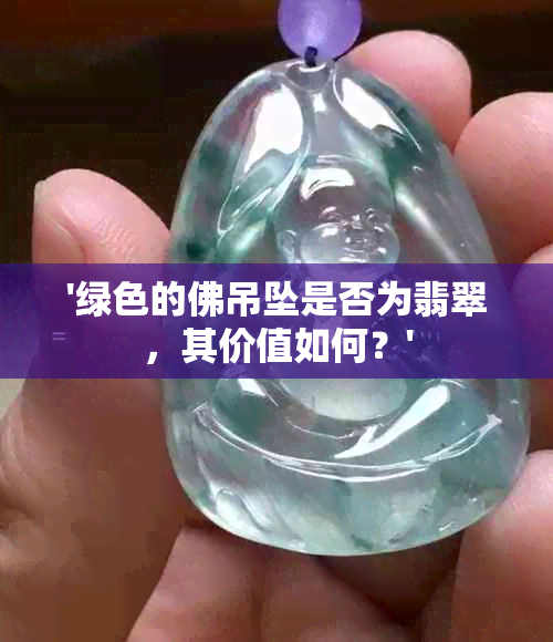 '绿色的佛吊坠是否为翡翠，其价值如何？'