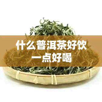 什么普洱茶好饮一点好喝