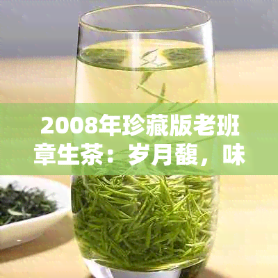 2008年珍藏版老班章生茶：岁月馥，味道醇厚的古树茶品