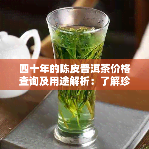 四十年的陈皮普洱茶价格查询及用途解析：了解珍贵老陈皮的价值与作用