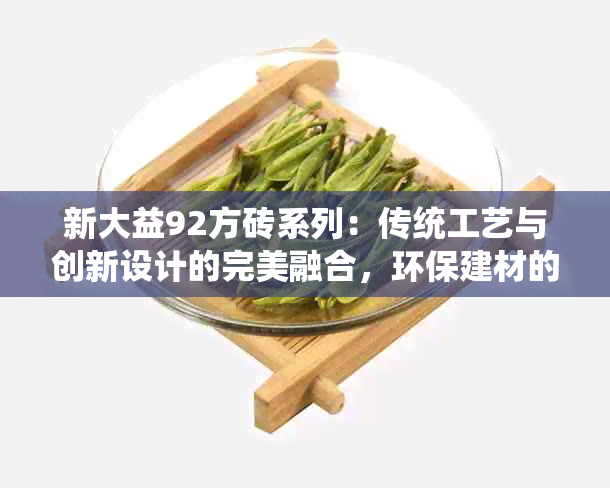 新大益92方砖系列：传统工艺与创新设计的完美融合，环保建材的优质之选