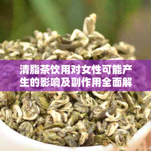 清脂茶饮用对女性可能产生的影响及副作用全面解析