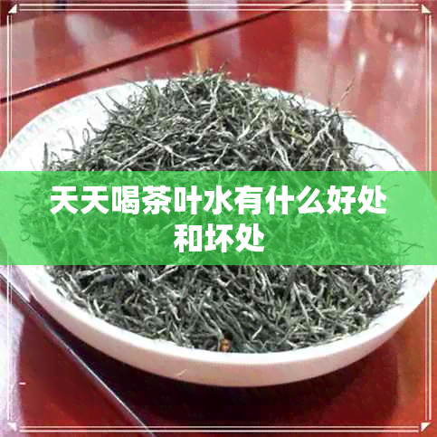 天天喝茶叶水有什么好处和坏处