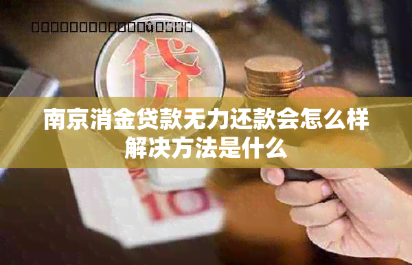 南京消金贷款无力还款会怎么样解决方法是什么