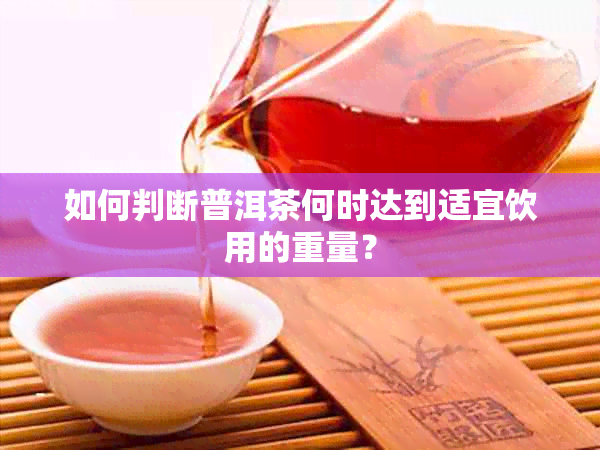 如何判断普洱茶何时达到适宜饮用的重量？