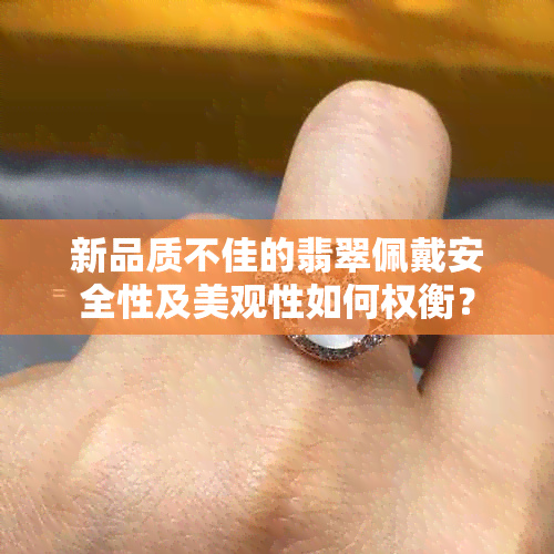 新品质不佳的翡翠佩戴安全性及美观性如何权衡？