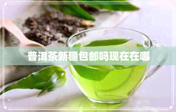 普洱茶新疆包邮吗现在在哪