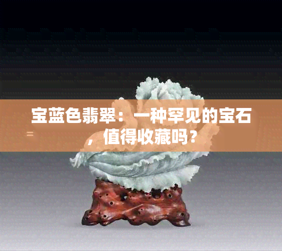 宝蓝色翡翠：一种罕见的宝石，值得收藏吗？