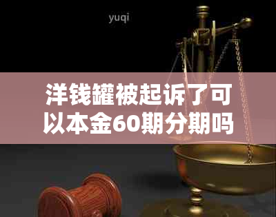 洋钱罐被起诉了可以本金60期分期吗