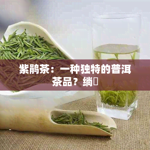 紫鹃茶：一种独特的普洱茶品？绱