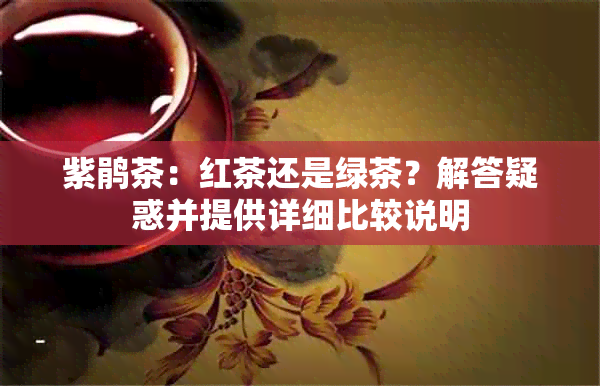 紫鹃茶：红茶还是绿茶？解答疑惑并提供详细比较说明