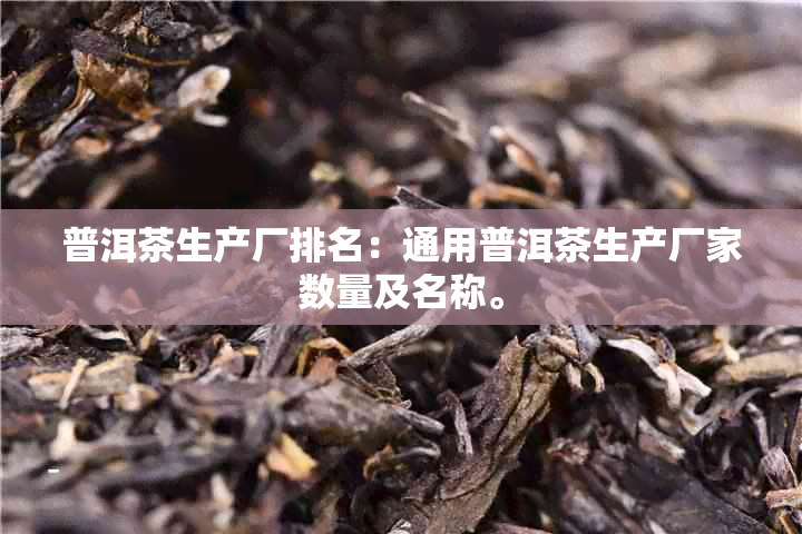 普洱茶生产厂排名：通用普洱茶生产厂家数量及名称。