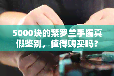 5000块的紫罗兰手镯真假鉴别，值得购买吗？