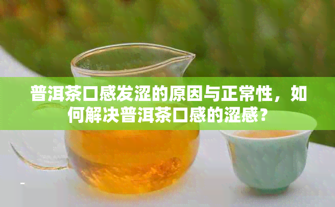 普洱茶口感发涩的原因与正常性，如何解决普洱茶口感的涩感？