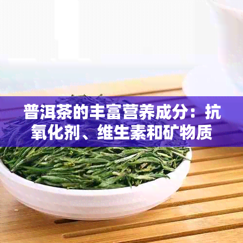 普洱茶的丰富营养成分：抗氧化剂、维生素和矿物质详解