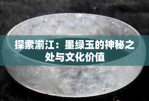 探索湔江：墨绿玉的神秘之处与文化价值