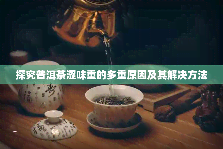 探究普洱茶涩味重的多重原因及其解决方法