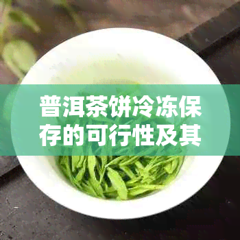 普洱茶饼冷冻保存的可行性及其对口感和品质的影响：一篇全面解答的文章