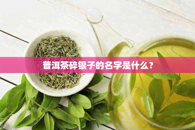 普洱茶碎银子的名字是什么？