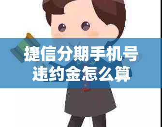 捷信分期手机号违约金怎么算