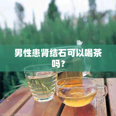 男性患肾结石可以喝茶吗？