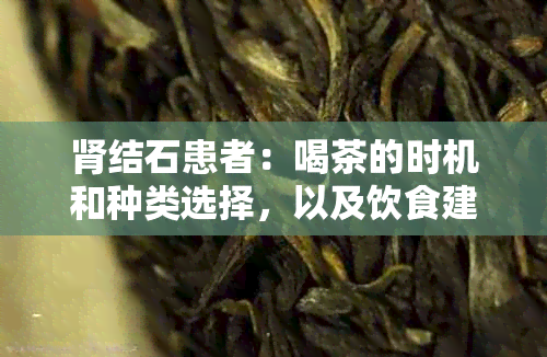 肾结石患者：喝茶的时机和种类选择，以及饮食建议全解析