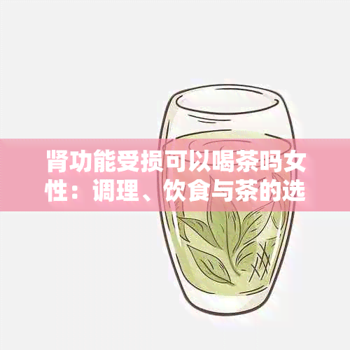 肾功能受损可以喝茶吗女性：调理、饮食与茶的选择