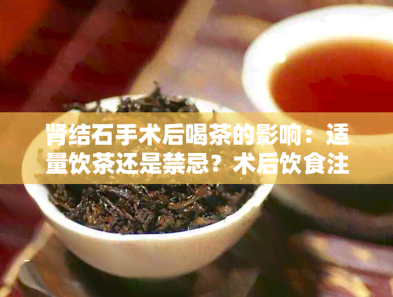 肾结石手术后喝茶的影响：适量饮茶还是禁忌？术后饮食注意事项详解