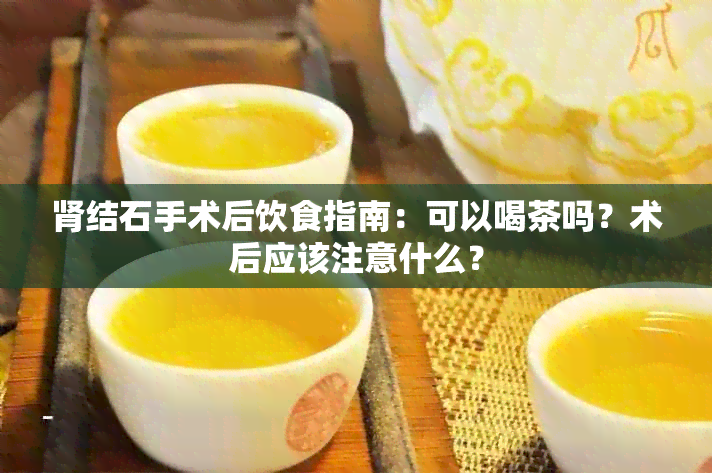 肾结石手术后饮食指南：可以喝茶吗？术后应该注意什么？