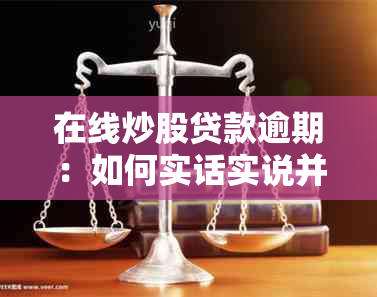 在线炒股贷款逾期：如何实话实说并确保安全？