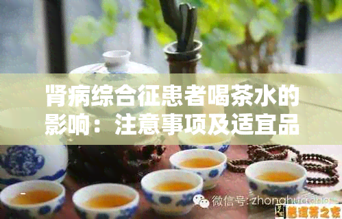 肾病综合征患者喝茶水的影响：注意事项及适宜品种