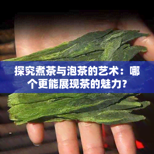 探究煮茶与泡茶的艺术：哪个更能展现茶的魅力？