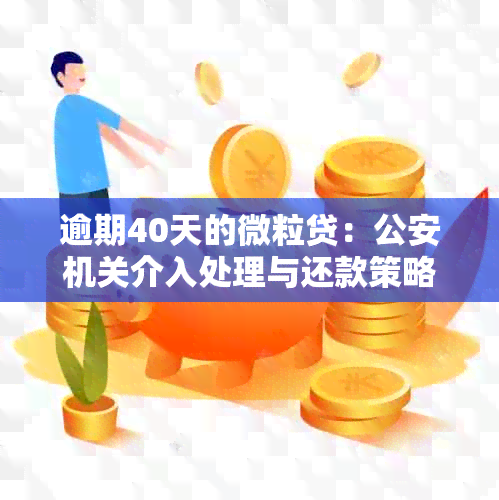 逾期40天的微粒贷：公安机关介入处理与还款策略分析