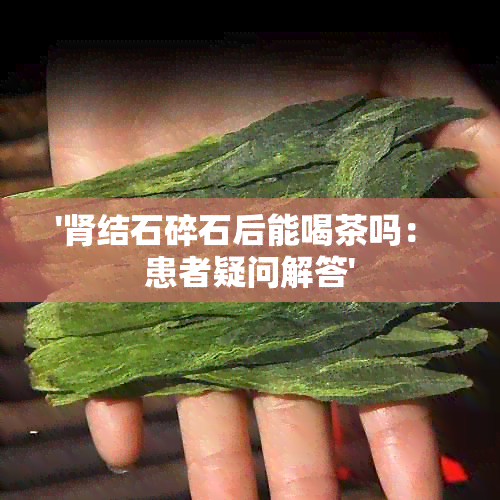 '肾结石碎石后能喝茶吗： 患者疑问解答'