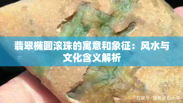 翡翠椭圆滚珠的寓意和象征：风水与文化含义解析