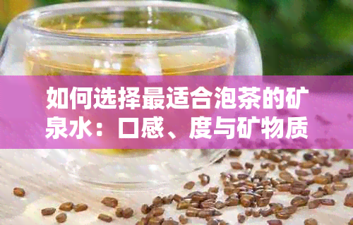 如何选择最适合泡茶的矿泉水：口感、度与矿物质的影响