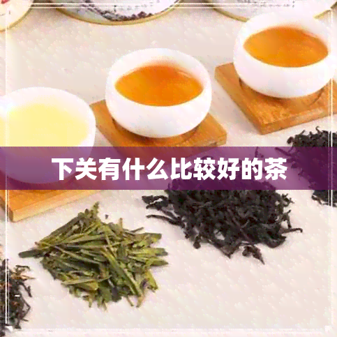 下关有什么比较好的茶