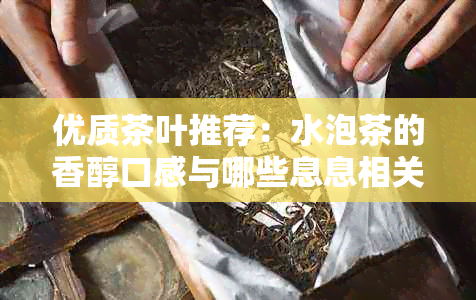 优质茶叶推荐：水泡茶的香醇口感与哪些息息相关？