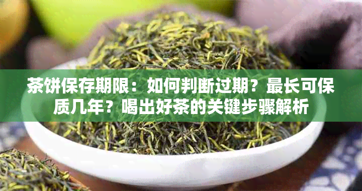 茶饼保存期限：如何判断过期？最长可保质几年？喝出好茶的关键步骤解析