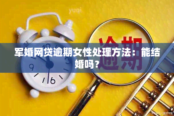 军婚网贷逾期女性处理方法：能结婚吗？