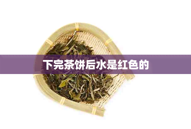 下完茶饼后水是红色的