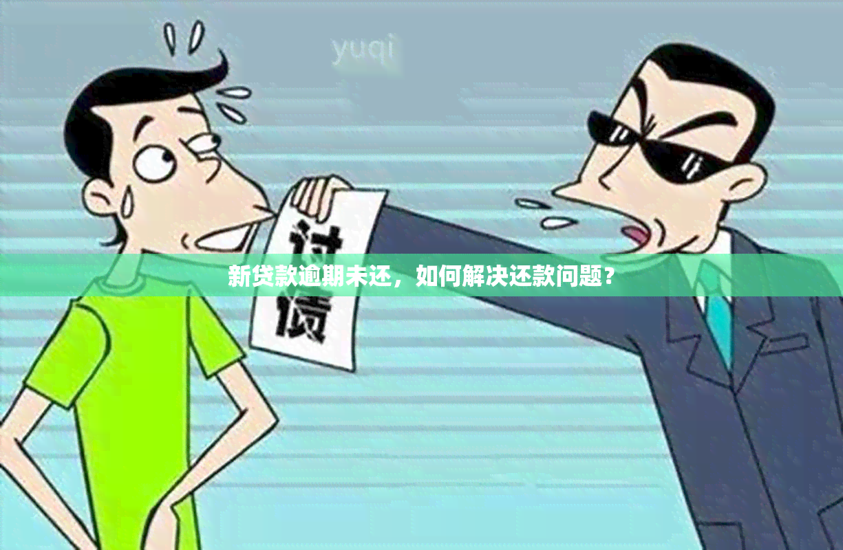 新贷款逾期未还，如何解决还款问题？